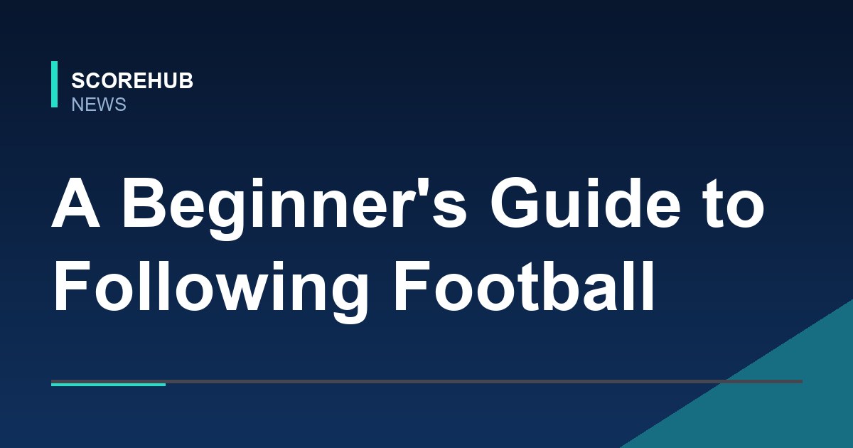 A Beginner’s Guide to Following Football